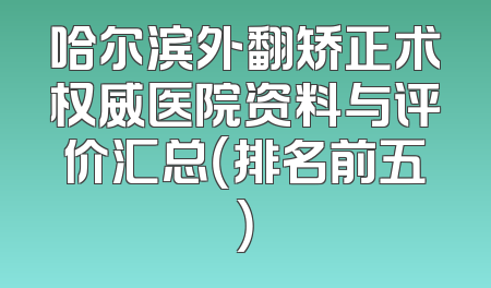 哈尔滨外翻矫正术权威医院资料与评价汇总（排名前五）