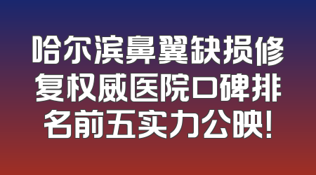 哈尔滨鼻翼缺损修复权威医院口碑排名前五实力公映！