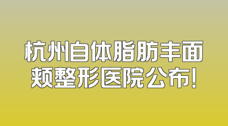 杭州自体脂肪丰面颊整形医院公布！