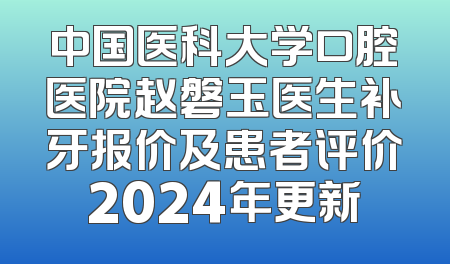 中国医科大学口腔医院赵磐玉医生补牙报价及患者评价2024年更新