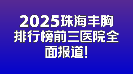 2025珠海丰胸排行榜前三医院全面报道！