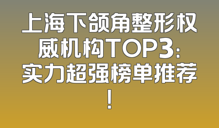 上海下颌角整形权威机构TOP3：实力超强榜单推荐！