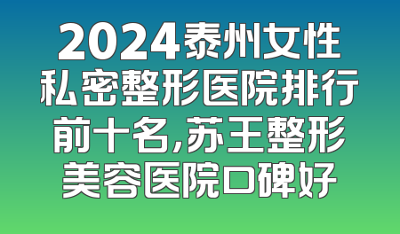 2024泰州女性私密整形医院排行前十名，苏王整形美容医院口碑好