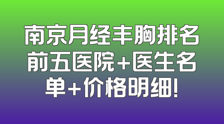 南京月经丰胸排名前五医院+医生名单+价格明细!