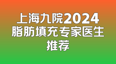 上海九院2024脂肪填充专家医生推荐
