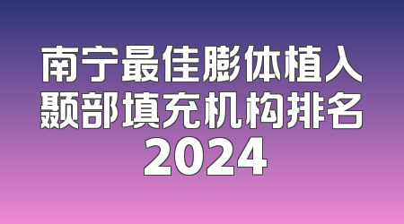 南宁最佳膨体植入颞部填充机构排名 2024