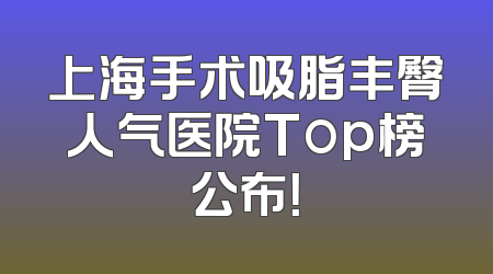 上海手术吸脂丰臀人气医院Top榜公布！