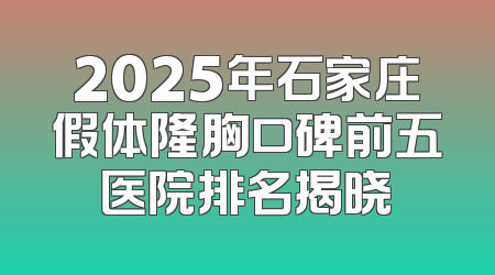 2025年石家庄假体隆胸口碑前五医院排名揭晓