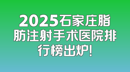 2025石家庄脂肪注射手术医院排行榜出炉！