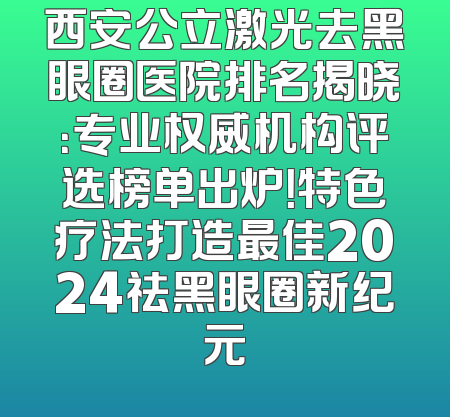 西安公立激光去黑眼圈医院排名揭晓：专业权威机构评选榜单出炉！特色疗法打造最佳2024祛黑眼圈新纪元
