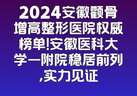 2024安徽颧骨增高整形医院权威榜单！安徽医科大学一附院稳居前列，实力见证