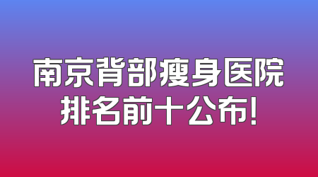 南京背部瘦身医院排名前十公布！