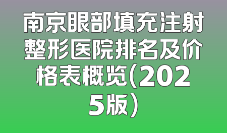 南京眼部填充注射整形医院排名及价格表概览（2025版）