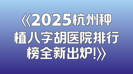 《2025杭州种植八字胡医院排行榜全新出炉！》
