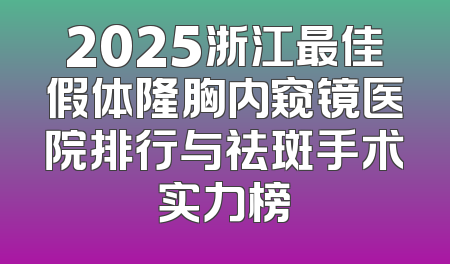 2025浙江最佳假体隆胸内窥镜医院排行与祛斑手术实力榜