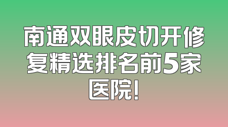 南通双眼皮切开修复精选排名前5家医院!