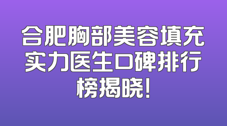 合肥胸部美容填充实力医生口碑排行榜揭晓！