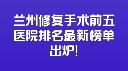 兰州修复手术前五医院排名最新榜单出炉！