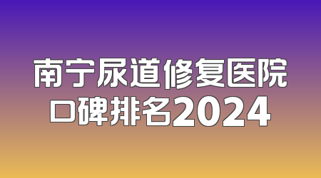 南宁尿道修复医院口碑排名2024