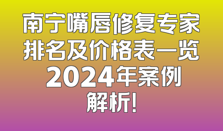 南宁嘴唇修复专家排名及价格表一览 2024年案例解析！