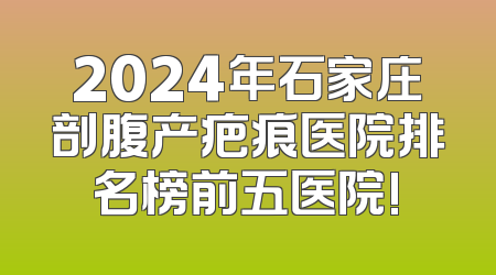 2024年石家庄剖腹产疤痕医院排名榜前五医院!