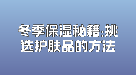 冬季保湿秘籍：挑选护肤品的方法