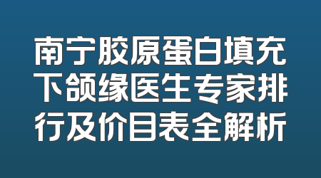 南宁胶原蛋白填充下颌缘医生专家排行及价目表全解析