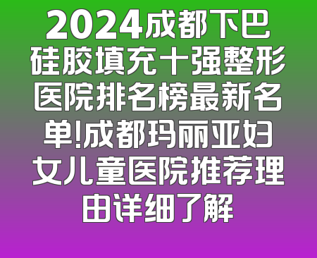 2024成都下巴硅胶填充十强整形医院排名榜最新名单！成都玛丽亚妇女儿童医院推荐理由详细了解