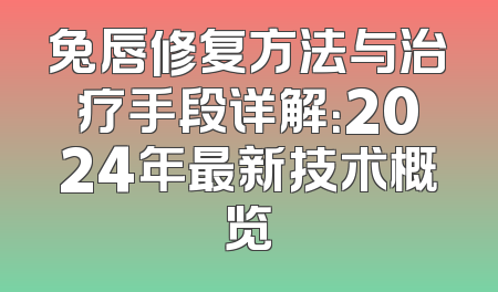 兔唇修复方法与治疗手段详解：2024年最新技术概览