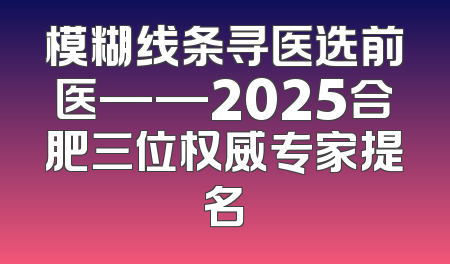 模糊线条寻医选前医——2025合肥三位权威专家提名