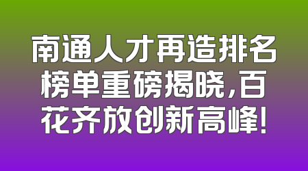 南通人才再造排名榜单重磅揭晓，百花齐放创新高峰！