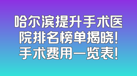 哈尔滨提升手术医院排名榜单揭晓！手术费用一览表！