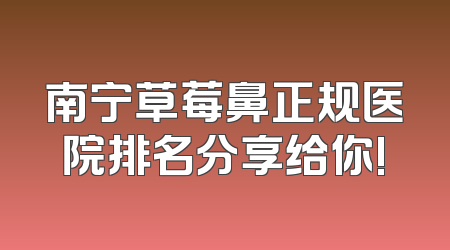 南宁草莓鼻正规医院排名分享给你!