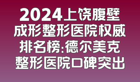 2024上饶腹壁成形整形医院权威排名榜：德尔美克整形医院口碑突出