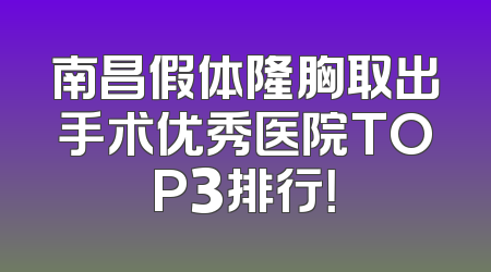 南昌假体隆胸取出手术优秀医院TOP3排行！