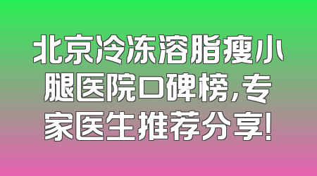 北京冷冻溶脂瘦小腿医院口碑榜，专家医生推荐分享！