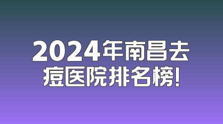 2024年南昌去痘医院排名榜!