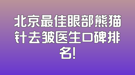 北京最佳眼部熊猫针去皱医生口碑排名！