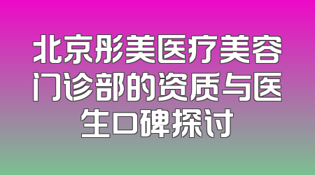 北京彤美医疗美容门诊部的资质与医生口碑探讨
