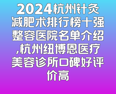 2024杭州针灸减肥术排行榜十强整容医院名单介绍，杭州纽博恩医疗美容诊所口碑好评价高