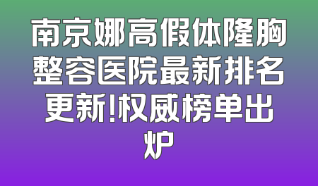 南京娜高假体隆胸整容医院最新排名更新！权威榜单出炉