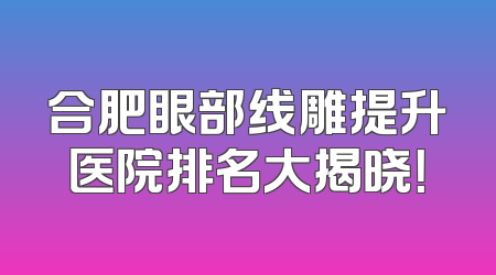 合肥眼部线雕提升医院排名大揭晓！