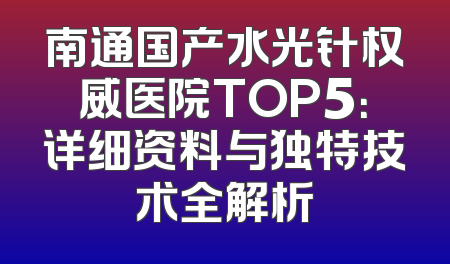 南通国产水光针权威医院TOP5：详细资料与独特技术全解析