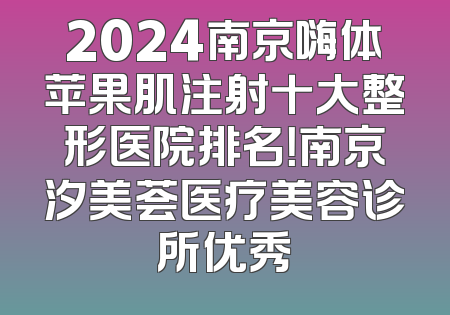 2024南京嗨体苹果肌注射十大整形医院排名！南京汐美荟医疗美容诊所优秀