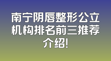 南宁阴唇整形公立机构排名前三推荐介绍！