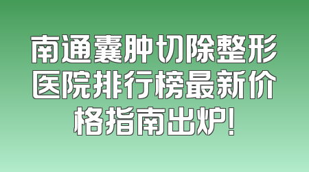 南通囊肿切除整形医院排行榜最新价格指南出炉！