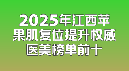 2025年江西苹果肌复位提升权威医美榜单前十
