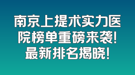 南京上提术实力医院榜单重磅来袭！最新排名揭晓！