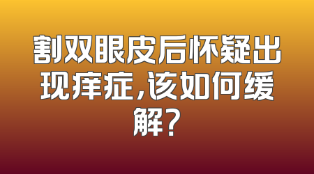 割双眼皮后怀疑出现痒症，该如何缓解？