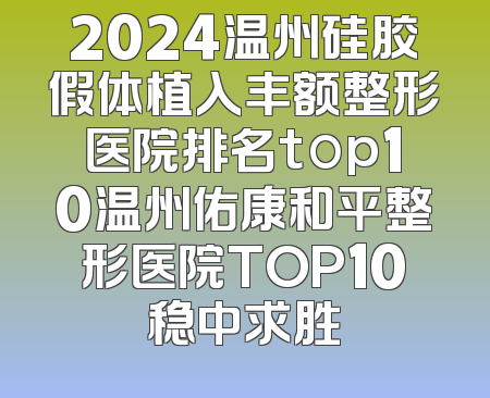2024温州硅胶假体植入丰额整形医院排名top10温州佑康和平整形医院TOP10稳中求胜